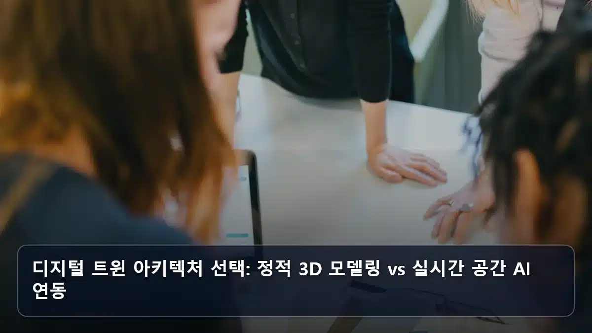 디지털 트윈 아키텍처 선택: 정적 3D 모델링 vs 실시간 공간 AI 연동 관련 이미지